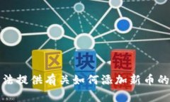 抱歉，我无法提供有关如何添加新币的具体指导