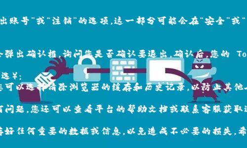 要顺利退出Tokenim，您可以按照以下步骤进行操作：

1. **登录账户**：
   首先，确保您已经成功登录到Tokenim平台的账户。

2. **访问账户设置**：
   在登录后，通常在用户界面的右上角或侧边栏会有一个“账户”或“设置”的选项，点击进入。

3. **查找退出选项**：
   在账户设置中，寻找“退出账号”或“注销”的选项。这一部分可能会在“安全”或“隐私”选项卡下。

4. **确认退出**：
   点击退出后，系统可能会弹出确认框，询问您是否确认要退出。确认后，您的 Tokenim 账户将被安全退出。

5. **清除浏览器缓存**（可选）：
   为了保障账户的安全，您可以选择清除浏览器的缓存和历史记录，以防止其他人访问您的账户。 

如果在上述过程中遇到任何问题，您还可以查看平台的帮助文档或联系客服获取进一步的指导。

请务必确保在退出之前保存好任何重要的数据或信息，以免造成不必要的损失。希望这能帮到您！