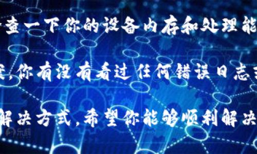 确实，使用 tokens 时出现死机的情况可能让人感到沮丧，尤其是在你希望高效工作的情况下。请确认你的使用环境以及资源设置是否合适。有时，软件或系统上的小配置错误可能会导致这样的情况。 

如果你正在使用特定的编程库或者框架，请确保它们都是最新版本。此外，我建议你检查一下你的设备内存和处理能力是否足够。如果可能，尝试重启应用程序或计算机，并监测运行状态。

如果问题依旧存在，分享更多有关系统环境和具体操作的信息会有助于寻找解决方案。你有没有看过任何错误日志或者提示信息？这些细节可能会帮助我们更快找到问题的根源。

同时，如果这是个长期存在的问题，考虑寻求社区或专业支持的帮助也是一种有效的解决方式。希望你能够顺利解决这个问题，尽快恢复工作效率！