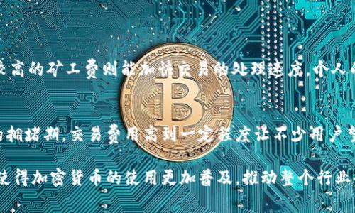 在区块链和加密货币的世界中，矿工费（或称交易费用）是一个重要的概念，它不仅直接影响交易的速度和确认，还是网络经济的一部分。矿工费主要与以下几个因素有关：

1. 网络拥堵情况
矿工费的高低往往与网络的拥堵情况密切相关。在区块链网络中，每当有大量的交易同时进行时，网络就会出现拥堵。在这种情况下，矿工们通常会优先处理那些支付了较高手续费的交易。这意味着，如果网络事务量很大，用户可能需要支付更高的矿工费，以确保交易能够尽快被确认。

2. 交易的复杂性
交易的复杂性也是影响矿工费的重要因素。简单的交易通常需要的计算和存储资源较少，因此矿工费相对较低。而如果交易涉及多个输入或输出，或者需要进行复杂的智能合约操作，那么矿工费就会相应增加，因为矿工需要消耗更多的资源来处理这类交易。

3. 加密货币的价格波动
不同加密货币的价格波动也会影响矿工费。例如，当比特币或以太坊等主流货币的价格迅速上涨时，可能会导致网络上交易量的增加，进而提高矿工费。此外，在加密货币市场出现暴涨或暴跌时，投资者的行为也会导致交易活跃度的变化，从而影响矿工费用。

4. 矿工的利润需求
矿工的盈利模式也与矿工费息息相关。矿工通过获取交易手续费和区块奖励来获得利润，而他们的盈利需求会影响他们对交易费用的设定标准。当矿工面临电力成本上涨或其他运营成本增加时，他们可能会要求更高的交易费用，以保证继续盈利。

5. 用户自定义的费用设置
用户在进行交易时，通常可以自定义矿工费。在大多数钱包应用中，用户可以选择快速、高标准或经济等不同的费用选项。选择费用的高低，直接与用户对交易完成时间的期待有关。如果用户希望尽快确认交易，他们可能会倾向于支付较高的矿工费。

相关问题

问题1：如何选择合适的矿工费？
选择合适的矿工费需要根据当前网络的状况以及个人的需求来决定。用户可以通过区块链浏览器查看当前的交易费用和网络状态。在平时交易不繁忙的时候，适当降低矿工费可能不会影响交易的速度；而在高峰时段，选择较高的矿工费则能加快交易的处理速度。个人的使用习惯和交易紧急程度也是决定矿工费用高低的因素，就像是在商场购物，你希望快速结账还是找个便宜的价格，完全取决于你当下的需求。

问题2：矿工费的变化是否会影响加密货币的普及？
确实可以说，矿工费的变化对加密货币的普及程度有着直接的影响。在初期阶段，较低的交易费用是吸引用户的一个重要因素，而当矿工费上升到一定程度时，用户可能会因为费用过高而选择放弃使用。例如，在以太坊网络的拥堵期，交易费用高到一定程度让不少用户望而却步，这是非常遗憾的现象。而且，如果人们觉得使用加密货币的成本过高，他们可能会转向其他更具性价比的支付方式或竞争性币种。因此，如何合理控制矿工费及改进区块链的交易效率，成为了行业内亟待解决的问题。

通过以上分析，我们可以看到，矿工费不仅关乎一个单独交易的成功与否，更像是一面镜子，映射出整个区块链生态下的经济动态。未来，随着技术的进步与更多创新机制的出现，我们期待着更为合理和有效的费用机制，能够使得加密货币的使用更加普及，推动整个行业的发展。