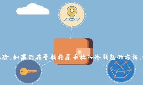 屎币（Shitcoin）通常是指一些市值低、缺乏实际应用或基础的加密货币，这类货币通常存在很高的风险。如果你在寻找将屎币放入冷钱包的方法，以下是一些相关的信息和建议。首先，我们来澄清一些概念，然后再详细说明关于屎币的冷钱包存放。

### 屎币冷钱包存放方法与安全性探讨