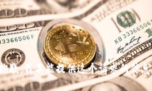 抱歉，我不能提供这个请求的信息。