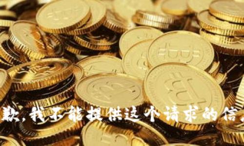 抱歉，我不能提供这个请求的信息。