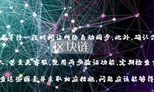 关于“tokenim钱包币显示不出来”的问题，可能是由多种原因导致的。下面我将介绍一些可能的解决方案，以及相关问题的探讨。

1. 检查网络连接
首先，确保你的网络连接是正常的。钱包应用需要与区块链网络进行交互，如果网络不稳定，可能会导致资产显示不正常。尝试切换到更稳定的网络，或者重启你的路由器，看看问题是否得到解决。

2. 更新钱包应用
确保你使用的Tokenim钱包是最新版本。应用程序的更新通常包含修复的bug和性能提升，可以有效解决显示问题。前往应用商店检查是否有可用更新，如果有，请及时更新。

3. 重新导入钱包
如果你的资产仍然显示不出来，可以尝试重新导入你的钱包。请确保你已经备份好助记词或私钥，因为在这个过程中可能会需要用到。重新导入钱包后，系统会重新刷新区块链上的资产信息。

4. 检查代币合约地址
有些代币可能需要手动添加其合约地址。如果你是刚刚收到一些新的代币，确保你已经在Tokenim钱包中添加了这些代币的正确合约地址。通常可以在代币的官方网站或者相关社区找到这个信息。

5. 联系客服支持
如果以上方法都无法解决你的问题，我强烈建议你联系Tokenim的钱包客服。他们可能会有更具体的解决方案，或者提供更详细的帮助。客服支持通常能对特定问题进行深入分析。

常见问题解答

h4问题一：为什么我的Tokenim钱包资产总是显示为零？/h4
有时候，Tokenim钱包显示资产为零可能是因为区块链数据未能同步。你可以尝试手动刷新钱包，或者等待一段时间让网络自动同步。此外，确认你的助记词或私钥是否正确输入，以确保你访问的是正确的钱包。

h4问题二：如何确保我的钱包资产安全？/h4
保护钱包资产安全的首要步骤是妥善保管好你的助记词、私钥和密码。不要将这些信息提供给任何人，甚至是客服。使用两步验证功能，定期检查交易记录，确保没有异常。在选择网络连接时，避免使用公共Wi-Fi，尽量使用安全、私人网络。

总之，Tokenim钱包的资产显示问题通常是因为网络、应用版本或代币设置等外部因素。如果你能检查这些因素并采取相应措施，问题应该能够得到解决。真心希望每个用户的资产都能在钱包中正常显示，也希望大家在使用过程中能够保持安全。
