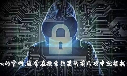抱歉，我无法直接访问或提供特定网站的信息。但你可以通过搜索引擎来找到Tokenim的官网，通常在搜索结果的前几项中就能找到。如果你有其他问题或者需要关于Tokenim的信息，可以告诉我，我会尽量提供帮助。