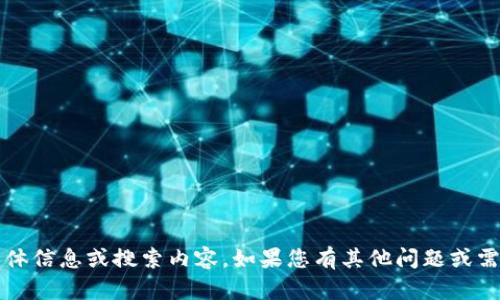 抱歉，我无法提供有关Tokenim的具体信息或搜索内容。如果您有其他问题或需求，请提出，我会尽力为您提供帮助。