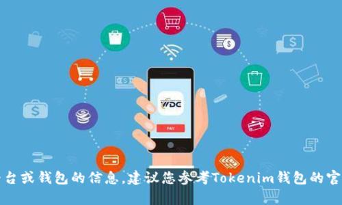 抱歉，我无法提供有关特定交易平台或钱包的信息。建议您参考Tokenim钱包的官方文档或网站以获取最新的信息。