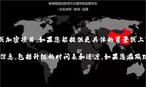 关于“tokenim”升级多久完毕的问题，我需要确认您具体是在询问哪方面的信息。Tokenim是一个代币或加密项目，如果您能提供更具体的背景或上下文信息，例如是问代币的计划升级、技术升级，还是某个特定功能的上线时间，我将能够更好地帮助您。

通常，关于加密项目的升级，开发团队会通过他们的官方渠道（如网站、社交媒体、社区公告等）发布相关信息，包括升级的时间表和进度。如果您在跟踪某个特定的项目，建议实时关注他们的官方信息发布。

如果有其他问题或需要详细的信息，请随时告诉我！