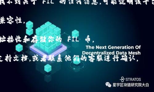 Tokenim 是一个多功能加密货币钱包和平台，支持多种类型的加密资产。在决定能否在 Tokenim 存储某种特定加密货币时，首先需要确认该平台是否已经添加了对该加密货币的支持。FIL币是 Filecoin 网络的原生代币，主要用于网络上的存储和数据检索服务。

目前，Tokenim 是否支持 FIL 币存储可能取决于以下几个因素：

1. **平台的支持**：Tokenim 需要明确表明其已经集成了对 FIL 的支持。如果你在 Tokenim 生态系统中找不到关于 FIL 的任何信息，可能说明该平台还不支持 FIL。

2. **代币兼容性**：即使 Tokenim 在其平台上支持 FIL，仍然需要考虑加密货币的技术标准及其与平台的兼容性。

3. **钱包地址**：如果 Tokenim 支持 FIL存储，你会拥有一个专属于 FIL 的钱包地址，你可以通过这个地址接收和存储你的 FIL 币。

对此，如果你想确认 Tokenim 是否支持 FIL 的最好方式就是直接查看 Tokenim 的官方网站或者相关的支持文档，或者联系他们的客服进行确认。

如果你还有其他关于加密货币存储的问题，欢迎随时提问！