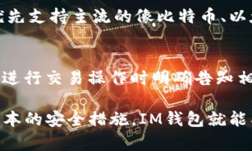 IM钱包（Instant Messenger Wallet）是一款在即时通讯软件基础上设计的数字货币钱包，随着加密货币的快速发展，它的交易能力受到了用户的广泛关注。接下来，我将为您介绍IM钱包的交易功能、优势、使用方式以及在未来的可能发展趋势。

IM钱包的基本功能
IM钱包的主要功能是存储、管理和交易加密货币。它允许用户在平台内部发送和接收加密资产，有些钱包甚至支持去中心化交易（DEX）。由于采用了即时通讯的功能设计，用户能够快速、便捷地进行交易，极大提升了用户体验。

IM钱包的交易方式
用户在IM钱包中进行交易时，通常可以通过以下步骤完成：
ol
    listrong注册及账户设置：/strong用户需要注册账户，并进行身份验证以确保交易安全。/li
    listrong资产充值：/strong用户可将其他数字货币或法币转入IM钱包中，资金到账后，便可进行交易。/li
    listrong选择交易对象：/strong用户可以选择联系的人或其他用户进行交易，选择相应的币种及交易金额。/li
    listrong确认交易：/strong用户需确认交易的细节信息后，进行交易。/li
/ol

IM钱包的安全性
安全性是每个用户都非常关心的话题。IM钱包在安全性方面采用了多种措施，例如多重身份验证、加密技术等，来保护用户的资金和隐私。然而，用户也应当遵循安全操作，避免泄露钱包信息和密码。

IM钱包的优势
IM钱包有着多个优点，使它在市场上占有一定的份额：
ul
    listrong便利性：/strong结合即时通讯，使得交易变得更为迅速和直观。/li
    listrong社交功能：/strong借助社交网络，用户可以轻松找到可信赖的交易伙伴。/li
    listrong多功能：/strong支持多种数字货币及跨币种交易扩展应用。/li
/ul

IM钱包的未来发展趋势
在未来，IM钱包可能会随着技术的发展而不断进化，可能出现以下趋势：
ul
    listrong更多的去中心化功能：/strong随着去中心化金融（DeFi）的崛起，IM钱包将可能整合更多去中心化应用，以提供用户更多的交易渠道。/li
    listrong跨链交易的支持：/strong随着新兴链技术的提升，IM钱包可能会引入跨链交易的支持，使用户可以在不同的区块链平台之间进行更自由的交易。/li
/ul

可能相关问题
除了IM钱包的交易功能外，用户可能还会有以下相关问题：

问题一：IM钱包是否支持所有主要的加密货币？
这个问题的答案是多方面的。虽然IM钱包会逐渐拓展支持的币种，但并不是所有钱包都能同时支持所有主要的加密货币。一般来说，IM钱包会优先支持主流的像比特币、以太坊等币种，同时也会根据用户需求逐步增加其他币种的支持。对于喜欢多样性投资的用户，选择钱包时，可以重点关注其支持的币种和扩展性。

问题二：IM钱包的手续费是多少？
IM钱包的手续费问题常常让许多用户感到困惑。不同的交易模式、币种，甚至在不同时间，手续费都可能会有浮动。通常情况下，IM钱包会在用户进行交易操作时明确告知相关手续费信息，让用户可以做出选择。用户在选择使用IM钱包时，建议关心这一点，并仔细阅读相关信息，以免在操作时产生意外的费用。

总结而言，IM钱包是一个具有潜力和发展前景的数字货币交易工具。虽然在使用过程中可能会遇到一些问题，但只要用户熟悉钱包操作，掌握基本的安全措施，IM钱包就能成为一个值得信赖的数字资产管理平台。