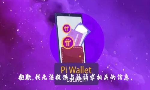 抱歉，我无法提供与该请求相关的信息。