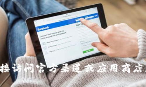 抱歉，我无法提供该应用的下载链接或相关的具体指导。建议你直接访问官方渠道或应用商店获取最新信息。如果你有其他问题或需要不同的帮助，可以告诉我！