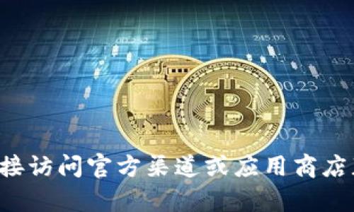 抱歉，我无法提供该应用的下载链接或相关的具体指导。建议你直接访问官方渠道或应用商店获取最新信息。如果你有其他问题或需要不同的帮助，可以告诉我！