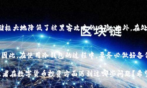 介绍酷神冷钱包与HT数字货币的存储关系
在数字货币的世界里，安全性一直是投资者最为关注的话题之一。冷钱包以其高安全性成为了众多数字货币爱好者的首选。而在这之中，酷神冷钱包更是以其易用性与强大的功能吸引了大量用户。那么，酷神冷钱包能否存储HT（Huobi Token）呢？

什么是酷神冷钱包？
酷神冷钱包是一种通过离线方式存储数字资产的设备或软件。与热钱包不同，冷钱包不直接与互联网连接，这使得其不易受到黑客攻击。因此，酷神冷钱包为用户提供了一个相对安全的存储环境，适合长期持有和大额资产存储。

什么是HT（Huobi Token）？
HT是火币网发行的一种数字货币，可用于平台交易手续费的抵扣、参与生态投资、享受平台其他特权等。HT因其流动性较高和多种用途，受到投资者的青睐。在选择存储HT的方式时，安全性无疑是最为重要的考量因素。

酷神冷钱包能存HT吗？
酷神冷钱包可以存储HT，前提是该钱包支持ERC-20协议，因为HT是基于以太坊网络发行的Token。实际上，许多冷钱包都支持ERC-20协议的Token，这意味着你可以安全地将HT存储在酷神冷钱包中。

使用酷神冷钱包存储HT的好处
1. **安全性高**：冷钱包不连接互联网，避免了黑客攻击的风险。即便是网上发生了安全事件，冷钱包中的资产依然是安全的。这是很多用户选择冷钱包存储的主要原因。

2. **即使在低温环境下也能使用**：酷神冷钱包设计时考虑了各种使用环境，确保在不同温度和湿度下，都能正常运作。对于想要长时间持有HT的用户尤其重要。

3. **便于管理**: 酷神冷钱包通常配有友好的用户界面，方便用户查看和管理自己的资产。即使对于数字货币新手来说，使用也不会感到困惑。

如何将HT存入酷神冷钱包？
尽管过程比较简单，但以下是详细步骤，确保用户能够顺利进行。

1. **创建或导入钱包**：首先，你需要一个酷神冷钱包，可以选择创建一个新钱包或者导入已有的钱包。确保在注册和使用的过程中保持信息的私密性。

2. **获取HT地址**：在酷神冷钱包中找到添加资产的选项，选择HT，然后获取你的收款地址。

3. **在交易所提取HT**：登录你的交易所账户，将HT提取到你刚刚获取的酷神冷钱包地址。为防止错误，务必仔细核对地址。

4. **确认交易**：提取后，通过区块链浏览器确认交易是否完成，确保HT成功到达你的酷神冷钱包。

使用酷神冷钱包存储HT的注意事项
1. **保持私钥安全**：无论使用哪种钱包，私钥的安全性都至关重要。任何人只要拥有你的私钥，就可以访问你的资产。

2. **定期备份**：在使用酷神冷钱包时，不妨定期备份你的钱包数据，以防万一。

3. **更新固件**：如果你的酷神冷钱包有固件更新，请及时更新，以确保安全性和功能性。

总结
总的来说，酷神冷钱包能够存储HT，并为其提供了安全稳定的存储环境。如果你是一名HT的持有者，选择酷神冷钱包无疑是一个明智的决策。记住，安全始终是数字货币投资的头等大事。

常见问题解答

h41. 酷神冷钱包相较于热钱包有什么优势？/h4
真心觉得，酷神冷钱包与热钱包最大的区别在于安全性。热钱包通常在线易受攻击，而冷钱包通过离线存储极大地降低了被黑客攻击的风险。此外，在处理大额资金时，冷钱包的优势更加明显，因为一旦资金进入冷钱包，用户可以相对无忧地管理自己的资产。

h42. 如果我的酷神冷钱包丢失了，我的HT还能找回来吗？/h4
有点遗憾的是，如果你丢失了酷神冷钱包，且没有备份任何私钥或助记词，那你的HT很可能就无法找回了。因此，在使用冷钱包的过程中，要务必做好备份，并将其存放在安全的地方。

以上就是关于“酷神冷钱包能存HT吗？”的详细解读，希望对你有所帮助！你是否有过使用冷钱包的经验？或者在数字货币投资方面遇到过哪些问题？希望在进行深入交流时，可以分享你的看法和经历！