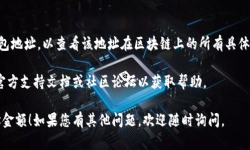 要查看Tokenim中的钱包地址金额，您可以按照以下步骤进行操作：

1. **下载和安装Tokenim应用**：
   首先，确保您已下载并安装Tokenim应用。该应用可以在App Store或Google Play找到。

2. **创建或导入钱包**：
   如果您还没有钱包，可以在应用中按照指示创建一个新钱包。如果您已有钱包，可以选择导入现有钱包，输入助记词或私钥以访问您的资产。

3. **查看钱包余额**：
   打开Tokenim应用后，您将被引导至主界面。在这里，您可以看到您的钱包地址及其余额。

4. **选择特定代币**：
   如果您持有多种代币，可以在“资产”或“币种”选项中选择特定的代币，以便更详细地查看该代币的余额和相关信息。

5. **查看交易记录**：
   如果您想要了解所有交易的详细情况，可以查看“交易记录”选项，以获取更全面的信息。

6. **连接区块链浏览器**（可选）：
   您也可以使用区块链浏览器（如Etherscan）输入钱包地址，以查看该地址在区块链上的所有具体交易和余额信息。这可以提供更透明和详细的财务记录。

如果在查看过程中遇到任何问题，可以查阅Tokenim的官方支持文档或社区论坛以获取帮助。

希望这些步骤能帮助您顺利查看您的Tokenim钱包地址金额！如果您有其他问题，欢迎随时询问。