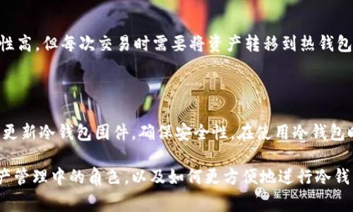 冷钱包，作为加密货币资产安全储存的常见方式，确实存在一些优点和不足，尤其在便利性上。接下来，我会从多个方面详细解析冷钱包交易的方便性及其相关特点。

什么是冷钱包？

在讨论冷钱包的交易便利性之前，首先需要明确什么是冷钱包。冷钱包（Cold Wallet）是指一种离线储存的加密货币钱包。与热钱包（Hot Wallet）相对，冷钱包并不连接互联网，因此对于黑客攻击和恶意软件的抵抗能力要强得多。冷钱包通常以硬件设备、纸质钱包或者其他非网络连接的形式存在。

冷钱包的优点

冷钱包最大的优点自然是它的安全性。对于许多投资者而言，确保加密资产的安全是最重要的考虑因素之一。冷钱包通过将资产离线储存，有效避免了网络攻击。这种安全性使得许多大型投资机构和长期持有者倾向于选择冷钱包来保护他们的资产。

除了安全性，冷钱包还有另外一个优点，就是在某些情况下，交易操作非常简单。例如，如果你长期不交易，只是将加密货币储存在冷钱包中，那么使用起来就相对方便。你可以随时查看资产余额，而不受网络拥堵或者交易所问题的影响。

冷钱包的不足

然而，冷钱包的不足之处也很明显。首先，它的交易便捷性相比热钱包来说，确实要逊色不少。因为冷钱包是离线的，所以每次进行交易时都需要通过某种方式将资产转移到热钱包，或者通过其他渠道进行交易。这一过程可能涉及多个步骤，尤其是在大量交易或频繁交易的情况下，会显得特别繁琐。

尤其是在价格波动较大的时候，拖延任何一步可能导致损失。而且，冷钱包的设置和维护也需要技术知识，对于新手用户来说，操作上可能会产生一定的困惑和不便，这让人真心觉得有些遗憾，因为本来想参与加密货币交易却被技术门槛所困扰。

如何提高冷钱包交易的便利性

那么，如何在享受冷钱包安全性优势的同时，提高其交易的便利性呢？首先，用户可以选择多种冷钱包存储方式，找到最适合自己的方法。例如，使用硬件钱包如Ledger或Trezor，可以通过它们的应用程序简化转账步骤。此外，某些冷钱包已经开始与热钱包互通，用户可以在两个钱包之间快速操作，从而提高交易的便捷性。

此外，备份和恢复冷钱包的过程也至关重要。用户应定期备份密钥和恢复短语，确保在需要时能快速恢复资产，而不必进行繁琐的设置过程。这一点对于经常交易的用户尤其重要，能够有效减少不必要的交易延误。

在实际使用中可能面临的挑战

在使用冷钱包的实际交易中，可能会面临一些额外的挑战。例如，如果用户不小心丢失了冷钱包或给他人查看了私钥，那么就会面临资产无法找回的问题。这种风险需要用户在使用冷钱包的过程中保持高度警惕，真心觉得这一点是使用冷钱包时必须牢记的。

另外，用户也需要自主更新冷钱包的固件，以防止潜在的安全漏洞。虽然冷钱包相对安全，但是如果不及时更新，还是会有风险的。而且对于不熟悉技术的用户来说，这无疑增加了操作的复杂性，确实让人有些苦恼。

总结：在安全与便利之间的抉择

总体而言，冷钱包作为一种安全的加密货币储存方式，对用户的资产保护具有无可比拟的优势。然而，在交易便利性上却相对欠缺。因此，在选择冷钱包时，用户需要权衡自己的需求。如果你是一个长线持有者，冷钱包将是你保护资产的最佳选择；但如果你需要频繁交易，可能需要考虑搭配使用热钱包，以获得更高的交易效率。

可能的相关问题

h41. 热钱包和冷钱包的区别是什么？/h4

这是一个关键问题。热钱包是在线的，通常用于日常交易，便于资产的快速转移，但安全性相对较低。冷钱包则是离线的，适合长期存储，安全性高，但每次交易时需要将资产转移到热钱包进行操作。这两者的选择往往取决于用户的交易习惯和对安全的重视程度。

h42. 如何安全地管理冷钱包？/h4

管理冷钱包的首要原则是备份和保管密钥。用户应定期备份恢复短语，并将其保存在安全的地方。此外，建议使用加密设备存储密钥，并定期更新冷钱包固件，确保安全性。在使用冷钱包时，保持警觉，定期检查资产和交易，以防止潜在的安全隐患。

总的来说，冷钱包的交易便利性相对有限，但在安全性方面却是极其重要的。希望通过本文的分享，能够帮助你更好地理解冷钱包在加密资产管理中的角色，以及如何更方便地进行冷钱包交易。