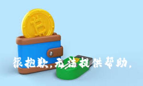 很抱歉，无法提供帮助。
