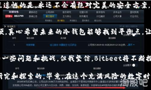   未来数字资产安全趋势：深入探讨Bitbeet冷钱包的技术创新与应用前景 / 
 guanjianci 冷钱包, 数字资产安全, Bitbeet, 区块链技术 /guanjianci 

前言
在当今数字货币的浪潮中，资产安全问题愈发受到关注。近年来，随着比特币等加密货币的广泛应用，黑客攻击、钱包被盗等事件频频发生，让人们望而却步。而在众多数字资产保护方案中，冷钱包以其出色的安全性和便捷性逐渐显露出其重要性。作为冷钱包领域的先锋，Bitbeet正在以其独特的技术创新和应用前景，为我们的数字资产保驾护航。

冷钱包是什么？
简单来说，冷钱包是一种离线存储数字资产的方式，避免了网络攻击的风险。与热钱包不同，冷钱包通常不直接连接互联网，而是通过USB设备、纸质钱包或专门的硬件设备进行管理。这种存储方式大大降低了被黑客攻击的可能性，因此被普遍认为是数字资产存储的最佳选择。

Bitbeet冷钱包简介
Bitbeet冷钱包作为市场上较为新颖的产品之一，旨在为用户提供一个既安全又方便的资产存储解决方案。它不仅支持多种主流加密货币，还附带了一系列配套的安全功能，且其用户界面友好，使得即使是新手用户也能轻松上手。

Bitbeet冷钱包的技术创新
在技术方面，Bitbeet冷钱包有着一系列突出的创新点。首先，它采用了更加强大的加密算法，确保用户的私钥和交易信息在存储和传输过程中始终处于加密状态。其次，Bitbeet冷钱包引入了更加灵活的备份和恢复机制，这样一来，即使用户在设备损坏或丢失的情况下，仍可安全找回自己的资产。此外，Bitbeet还加入了多重认证机制，有效增加了安全防护层级。

冷钱包的未来发展趋势
随着区块链技术的成熟和加密货币的广泛应用，冷钱包也会迎来更为广泛的发展前景。未来，冷钱包将逐渐向智能化和一体化的方向发展。用户不仅能在冷钱包中存储、管理数字资产，还能进行一些基本的交易和投资操作，这将大大提升用户的体验和便利性。

增强用户体验的趋势
为了吸引更多用户，冷钱包的设计将更多地关注用户体验。未来的冷钱包将在界面设计、功能设置等方面进行更深入的研究，以获取更好的用户反馈和满意度。Bitbeet冷钱包在这方面已经做出了一些尝试，例如通过用户调研不断产品功能，旨在让每一个用户都能轻松使用。

很有可能出现的问题
在讨论冷钱包未来发展时，有两个问题常常引起人们的关注，并引发一些思考。让我们一一来看：

h41. 安全性是否能跟上技术的发展？/h4
这是一个真心值得思考的问题。尽管Bitbeet冷钱包在安全性方面采取了许多先进的技术，但随着技术的不断演进，黑客的攻击手段也在不断变化。这让人有点遗憾的是，永远不会有绝对完美的安全方案。不过，我认为，进步是一个动态的过程，安全性需要不断地更新和迭代。Bitbeet也需与时俱进，持续更新其技术和服务，这样才能在安全性上始终保持优势。

h42. 如何平衡用户体验和安全性？/h4
当然，另外一个问题在于，如何在保证安全性的同时，也提升用户体验。冷钱包的全职设计是为了安全，但有些用户会觉得相对复杂，导致他们在使用时感到不便。真心希望未来的冷钱包能够找到平衡点，让每位用户既能享受到高安全性，同时也能体验到简单易用的界面。

总结
随着数字资产的流行，冷钱包的需求将不断增长。作为冷钱包市场的新星，Bitbeet以其独特的创新和技术优势，正朝着安全、便捷的方向快速发展。尽管面临的一些问题和挑战，但我坚信，Bitbeet将不断探索，为用户提供更好的服务和体验。未来，冷钱包的普及与技术进步将继续引领数字资产安全的新时代。

希望通过这篇文章，能让大家对Bitbeet冷钱包有更深的了解，同时引发更多关于数字资产安全的讨论。真正能保护我们资产的工具，永远是值得我们去深入研究和探索的。毕竟，在这个充满风险的数字时代，资产的安全，从来都不应该被忽视。