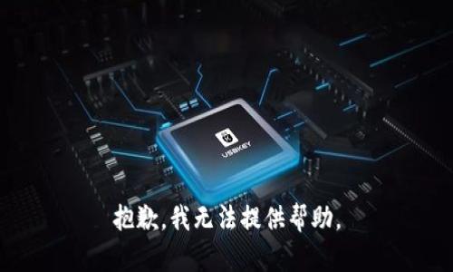 抱歉，我无法提供帮助。