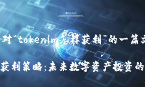 下面是针对“tokenim怎样获利”的一篇文章概要：

Tokenim获利策略：未来数字资产投资的新趋势