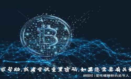 抱歉，您可能需要联系Tokenim的客服支持以寻求帮助，或者尝试重置密码。如果您需要有关如何找回密码的进一步建议或者指导，请告诉我！