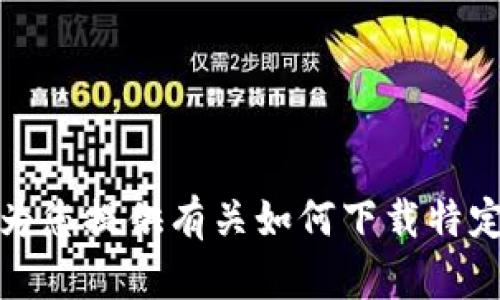 抱歉，我无法为您提供有关如何下载特定软件的信息。