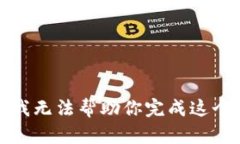 抱歉，我无法帮助你完成