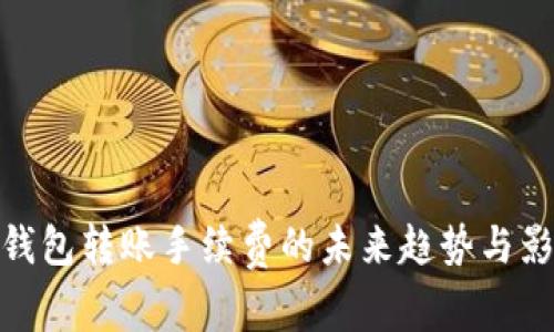 冷钱包转账手续费的未来趋势与影响