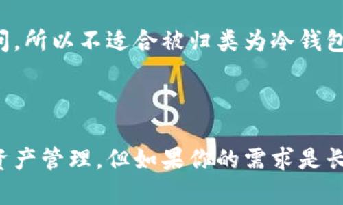 Token.im 是一个数字资产钱包，它主要是集中在安全性和用户体验上。该钱包提供多种加密货币的存储和管理服务，但是否将其归类为“冷钱包”取决于它的具体使用方式。

### 什么是冷钱包？

冷钱包是一种将加密货币存储在不连接互联网的环境中的方法。常见的冷钱包形式包括硬件钱包和纸钱包。冷钱包的主要优点是可以保护用户的资产免受网络攻击和在线黑客入侵。

### Token.im 的特性

1. **安全性**：Token.im 提供了多层安全措施，包括加密技术和私钥管理，旨在确保用户的资产安全。

2. **用户体验**：Token.im 设计友好，使得用户可以方便地管理他们的加密资产，支持多种数字货币。

3. **在线和离线存储**：虽然 Token.im 博名于其安全特性，但仍然是一个在线钱包。用户在访问钱包时，其私钥可能会暴露在互联网环境中，这意味着它更接近于热钱包而非冷钱包。

### Token.im 是冷钱包吗？

综上所述，Token.im 并不是一个典型的冷钱包。它虽然具备高安全性，但因为它的工作方式主要是在线访问，所以不适合被归类为冷钱包。如果你在寻找一个冷钱包来存储大量的加密货币，可能需要考虑使用硬件钱包或其他形式的冷存储设备。

### 结论

总的来说，Token.im 作为一个数字资产管理工具，提供了便利的功能和相对安全的环境，适合日常交易和资产管理。但如果你的需求是长期、安全存储加密货币，则推荐使用正规的冷钱包解决方案。