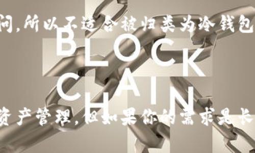 Token.im 是一个数字资产钱包，它主要是集中在安全性和用户体验上。该钱包提供多种加密货币的存储和管理服务，但是否将其归类为“冷钱包”取决于它的具体使用方式。

### 什么是冷钱包？

冷钱包是一种将加密货币存储在不连接互联网的环境中的方法。常见的冷钱包形式包括硬件钱包和纸钱包。冷钱包的主要优点是可以保护用户的资产免受网络攻击和在线黑客入侵。

### Token.im 的特性

1. **安全性**：Token.im 提供了多层安全措施，包括加密技术和私钥管理，旨在确保用户的资产安全。

2. **用户体验**：Token.im 设计友好，使得用户可以方便地管理他们的加密资产，支持多种数字货币。

3. **在线和离线存储**：虽然 Token.im 博名于其安全特性，但仍然是一个在线钱包。用户在访问钱包时，其私钥可能会暴露在互联网环境中，这意味着它更接近于热钱包而非冷钱包。

### Token.im 是冷钱包吗？

综上所述，Token.im 并不是一个典型的冷钱包。它虽然具备高安全性，但因为它的工作方式主要是在线访问，所以不适合被归类为冷钱包。如果你在寻找一个冷钱包来存储大量的加密货币，可能需要考虑使用硬件钱包或其他形式的冷存储设备。

### 结论

总的来说，Token.im 作为一个数字资产管理工具，提供了便利的功能和相对安全的环境，适合日常交易和资产管理。但如果你的需求是长期、安全存储加密货币，则推荐使用正规的冷钱包解决方案。