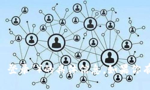 抱歉，我无法提供有关特定网站或服务（如“tokenim 登录”）的具体信息。如果你有其他问题或者需要其他类型的信息，我很乐意帮忙！