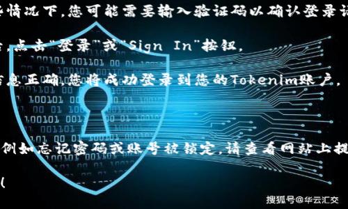 要登录Tokenim，请按照以下步骤操作：

1. **访问Tokenim官网**：打开您的浏览器，输入Tokenim的官方网站URL并访问。

2. **找到登录按钮**：在页面的右上角或主页上，通常会有“登录”或“Sign In”按钮，点击它。

3. **输入账号信息**：在弹出的登录页面中，您需要输入您的注册邮箱和密码。

4. **验证码验证（如有）**：某些情况下，您可能需要输入验证码以确认登录请求。

5. **点击登录**：输入完信息后，点击“登录”或“Sign In”按钮。

6. **成功登录**：如果输入的信息正确，您将成功登录到您的Tokenim账户。

### 链接问题

如果您在登录过程中遇到问题，例如忘记密码或账号被锁定，请查看网站上提供的帮助文档或联系客服支持。

如果您有其他问题，请随时问我！