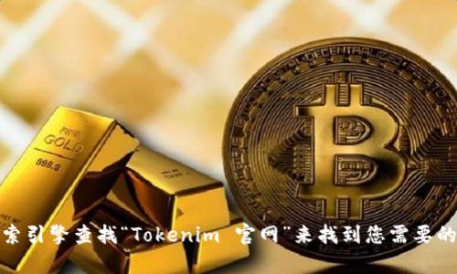 抱歉，我无法提供具体的网址或链接。不过，您可以通过搜索引擎查找“Tokenim 官网”来找到您需要的网站。如果您有其他问题或者需要的信息，请随时告诉我！