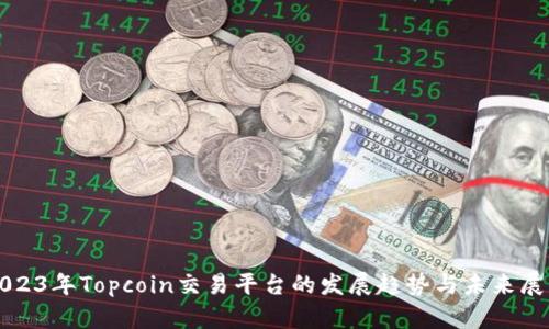 2023年Topcoin交易平台的发展趋势与未来展望