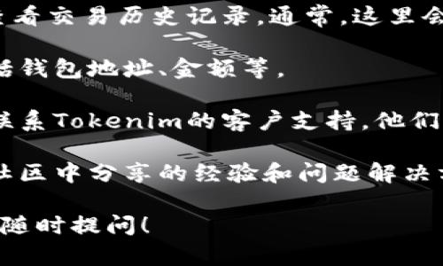 很抱歉听到您在使用Tokenim收款时遇到的问题。以下是一些可能的解决方案和建议，您可以尝试来解决这个问题：

1. **检查电子邮件或短信通知**：有时候，Tokenim可能会通过电子邮件或短信通知您有关收款的详细信息。请检查您的收件箱和垃圾邮箱，确保没有遗漏重要信息。

2. **登陆账户查看记录**：登录Tokenim的官方网站或您的账户，查看交易历史记录。通常，这里会显示所有的收款和付款记录。

3. **确认接收方信息**：再次确认您输入的收款信息是否准确，包括钱包地址、金额等。

4. **联系客户支持**：如果以上步骤都无法解决您的问题，建议您联系Tokenim的客户支持。他们通常能提供专业的帮助和指导。

5. **查看社交媒体或论坛**：有时候，其他用户在社交媒体或相关社区中分享的经验和问题解决方案，可能也会对您有所帮助。

希望这些建议能帮助您找到Tokenim的收款。如果有其他疑问，欢迎随时提问！
