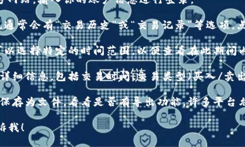 可以通过以下步骤查询Tokenim的交易流水：

1. **登录Tokenim账户**：访问Tokenim官方网站，输入你的账户信息进行登录。

2. **进入交易历史页面**：在账户的主界面，通常会有“交易历史”或“交易记录”等选项，点击进入。

3. **筛选时间范围**：在交易历史页面，你可以选择特定的时间范围，以便查看在此期间内的交易流水。

4. **查看详细信息**：每一笔交易都会记录详细信息，包括交易时间、交易类型（买入/卖出）、交易金额和手续费等。

5. **导出交易记录**：如果需要将交易流水保存为文件，看看是否有导出功能，许多平台允许用户将交易记录导出为CSV或Excel格式。

如有更多具体问题或需要进一步指导，请告诉我！