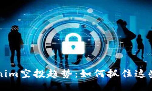 未来的Tokenim空投趋势：如何抓住这些机会并获益