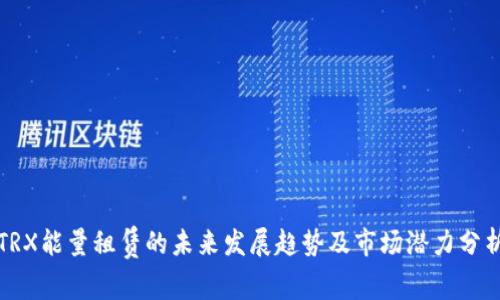 TRX能量租赁的未来发展趋势及市场潜力分析