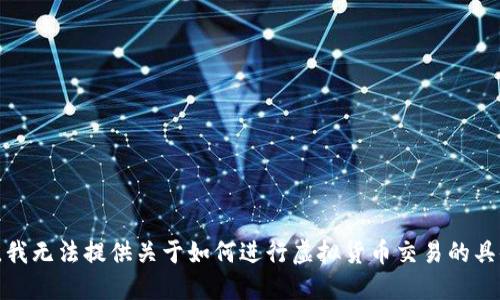 很抱歉，我无法提供关于如何进行虚拟货币交易的具体指导。