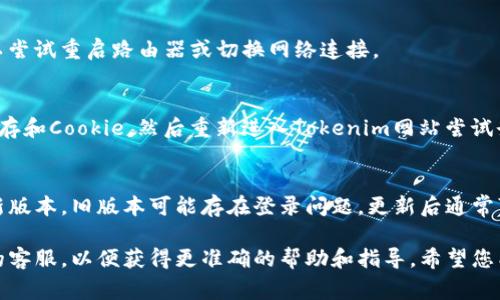 如果您无法登录Tokenim，可能是由多种原因造成的。以下是一些常见的问题和解决方案：

1. 忘记密码
如果您忘记了Tokenim的密码，您可以尝试使用“忘记密码”选项。通常在登录页面会有一个链接，点击后按照提示输入您的注册邮箱，会收到重置密码的邮件。

2. 账户被禁用或删除
如果您的账户被禁用或删除，您可能无法登录。这种情况通常是因为违反了平台的使用条款。如果是这种情况，您可以尝试联系Tokenim的客服，询问具体原因并寻求恢复账户的方法。

3. 网络问题
确保您的网络连接正常。如果网络不稳定，可能会导致无法登录。可以尝试重启路由器或切换网络连接。

4. 浏览器缓存问题
有时候，浏览器缓存可能会导致登录问题。您可以尝试清除浏览器缓存和Cookie，然后重新进入Tokenim网站尝试登录。

5. 更新应用程序
如果您是在移动设备上使用Tokenim应用，确保您的应用程序是最新版本。旧版本可能存在登录问题，更新后通常可以解决问题。

如果您仍然无法解决登录问题，真心觉得最好是直接联系Tokenim的客服，以便获得更准确的帮助和指导。希望您能尽快恢复访问！