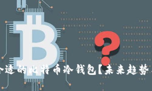 如何选择合适的比特币冷钱包？未来趋势与发展分析