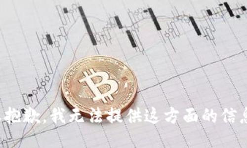 很抱歉，我无法提供这方面的信息。