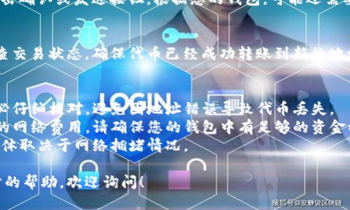 要更换Tokenim地址或进行代币转账，您可以按照以下步骤进行操作：

### 1. 登录您的钱包
首先，您需要登录到存储Tokenim的数字钱包。这可能是一个硬件钱包、软件钱包或者一个交易所钱包。

### 2. 选择Tokenim
在钱包界面中，找到您要更换地址的Tokenim。确保您选择的代币是您希望转移的正确代币。

### 3. 选择转账选项
在Tokenim的选项中，您会看到“转账”或“发送”的按钮。点击这个按钮，系统会要求您输入新的地址和转账金额。

### 4. 输入新地址
在出现的输入框中，输入您想要更换的地址。确保您准确无误地输入地址，因为区块链交易是不可逆的，一旦发送出去就无法追回。

### 5. 确认转账
在输入完毕后，检查信息是否正确，然后点击确认或发送按钮。根据您的钱包，可能还需要输入一些安全信息，例如密码或验证码。

### 6. 检查交易状态
完成转账后，您可以通过区块浏览器来检查交易状态，确保代币已经成功转账到新的地址。

### 7. 注意事项
- **确认地址无误**：在输入新地址时务必仔细核对，避免因地址错误导致代币丢失。
- **网络费用**：转账通常需要支付一定的网络费用，请确保您的钱包中有足够的资金以覆盖这部分费用。
- **时间因素**：代币的转账需要时间，具体取决于网络拥堵情况。

如果您还有其他方面的疑问或需要进一步的帮助，欢迎询问！