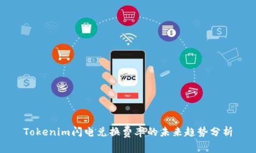 Tokenim闪电兑换费率的未来趋势分析