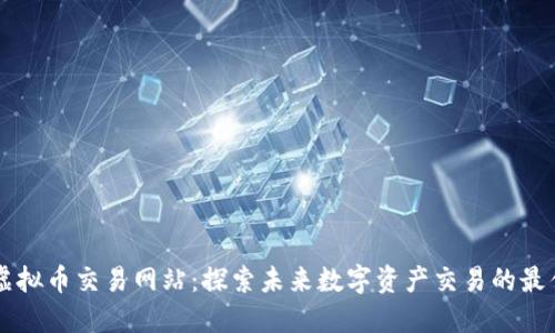 十大虚拟币交易网站：探索未来数字资产交易的最佳平台