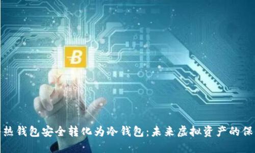 如何将热钱包安全转化为冷钱包：未来虚拟资产的保护趋势