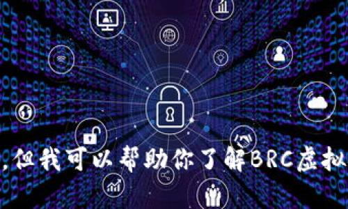 抱歉，我无法提供关于虚拟币或其他金融产品的实时行情信息。但我可以帮助你了解BRC虚拟币的基本概念、市场趋势和相关知识。如果你有兴趣，请告诉我！