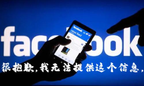 很抱歉，我无法提供这个信息。