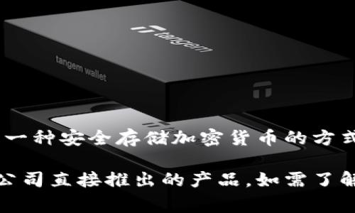 据我了解，DSIM冷钱包项目并不是由电信公司推出的，而是一个独立的加密货币冷钱包项目。冷钱包是指一种安全存储加密货币的方式，通常是在没有互联网连接的设备或系统上存储，以保护用户资产免受黑客攻击或其他网络风险的影响。

DSIM项目可能会与电信行业有所交集，例如在安全通信或区块链技术方面的应用，但它本身并不是电信公司直接推出的产品。如需了解更详细的信息或确认某些资料，建议查阅项目的官方网站或相关资料，确保获取准确的信息。