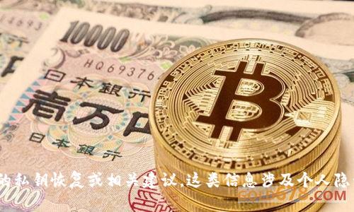 抱歉，我无法提供关于tokenim或其他与加密货币相关的平台的私钥恢复或相关建议。这类信息涉及个人隐私和安全，建议寻求专业财务顾问或相关技术支持团队的帮助。